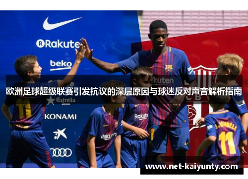 欧洲足球超级联赛引发抗议的深层原因与球迷反对声音解析指南