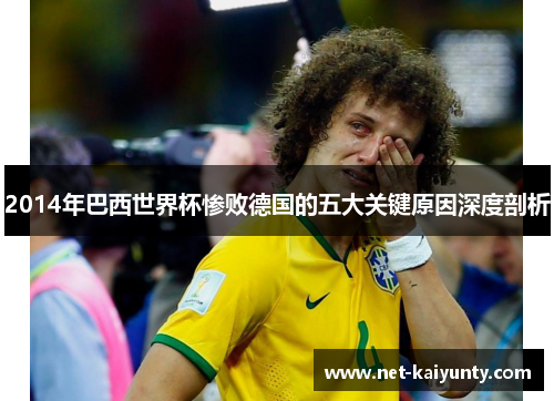 2014年巴西世界杯惨败德国的五大关键原因深度剖析