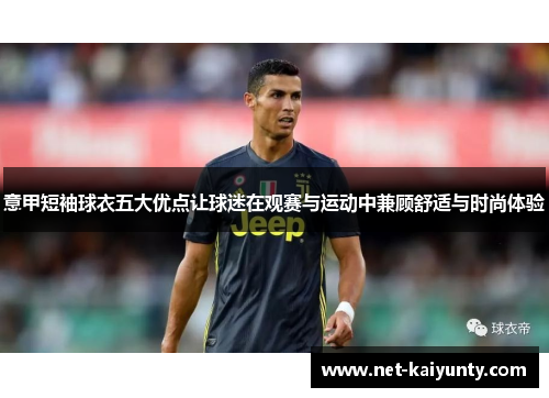 意甲短袖球衣五大优点让球迷在观赛与运动中兼顾舒适与时尚体验