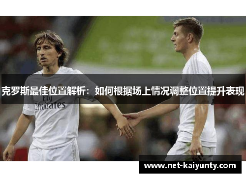 克罗斯最佳位置解析：如何根据场上情况调整位置提升表现