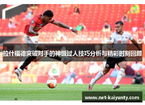 拉什福德突破对手的神级过人技巧分析与精彩时刻回顾