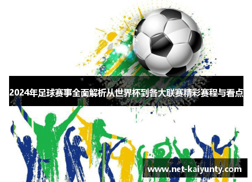 2024年足球赛事全面解析从世界杯到各大联赛精彩赛程与看点