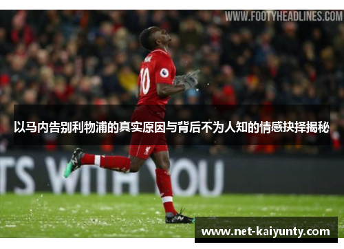 以马内告别利物浦的真实原因与背后不为人知的情感抉择揭秘