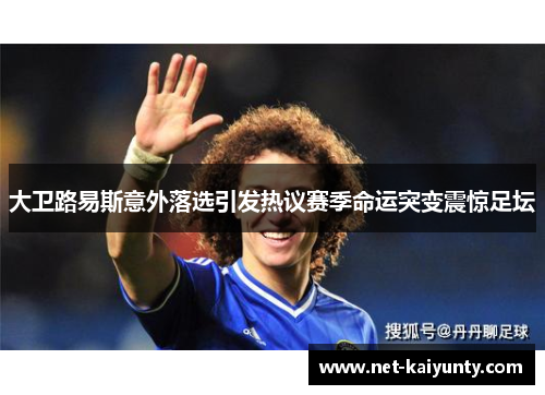 大卫路易斯意外落选引发热议赛季命运突变震惊足坛