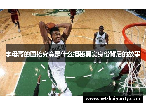 字母哥的国籍究竟是什么揭秘真实身份背后的故事