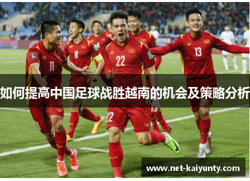 如何提高中国足球战胜越南的机会及策略分析