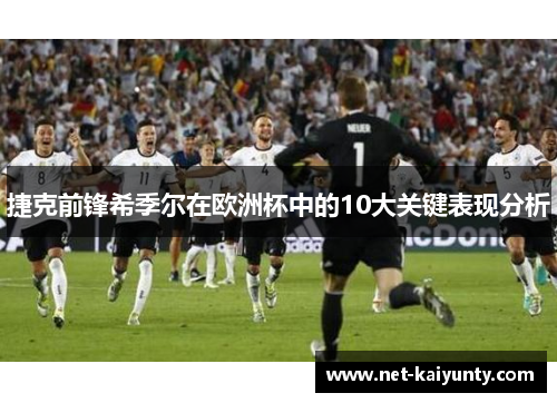 捷克前锋希季尔在欧洲杯中的10大关键表现分析