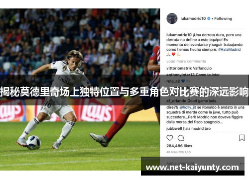 揭秘莫德里奇场上独特位置与多重角色对比赛的深远影响