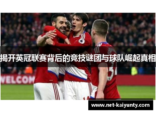 揭开英冠联赛背后的竞技谜团与球队崛起真相 揭开英冠联赛背后的竞技谜团与球队崛起真相