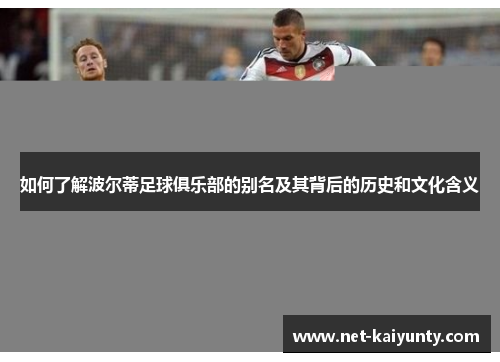 如何了解波尔蒂足球俱乐部的别名及其背后的历史和文化含义 如何了解波尔蒂足球俱乐部的别名及其背后的历史和文化含义