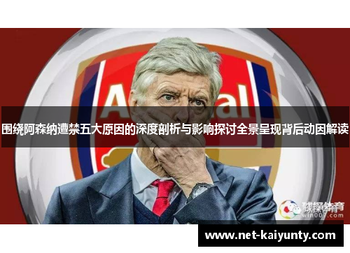围绕阿森纳遭禁五大原因的深度剖析与影响探讨全景呈现背后动因解读