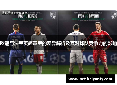 欧冠与法甲英超意甲的差异解析及其对球队竞争力的影响 欧冠与法甲英超意甲的差异解析及其对球队竞争力的影响
